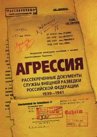 Агрессия. Рассекреченные документы службы внешней разведки Российской Федерации 1939-1941