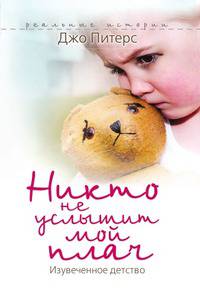 Никто не услышит мой плач. Изувеченное детство