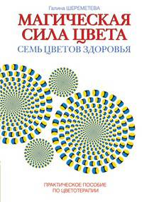 Магическая сила цвета. Семь цветов здоровья. Практическое пособие по цветотерапии