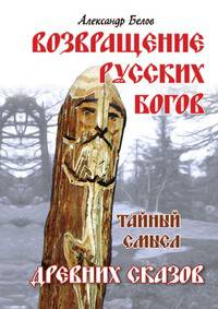 Возвращение русских богов. Тайный смысл древних сказов