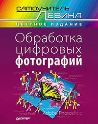 Обработка цифровых фотографий. Самоучитель Левина в цвете