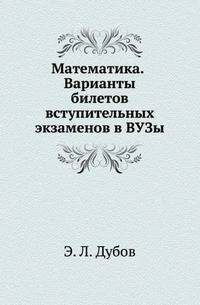 Математика. Варианты билетов вступительных экзаменов в ВУЗы