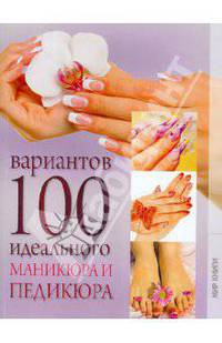 100 вариантов идеального маникюра и педикюра