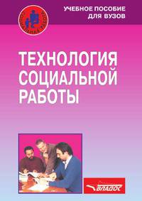 Технология социальной работы. Учебное пособие для ВУЗов