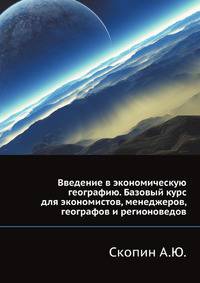 Введение в экономическую географию. Базовый курс для экономистов, менеджеров, географов и регионоведов