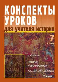 Конспекты уроков для учителя истории. 7 класс. История Нового времени. В 2-х частях. Часть 1. XVI-XVII в.