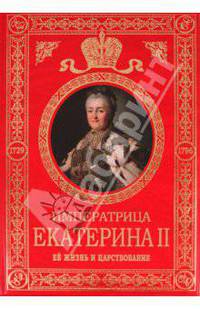 Императрица Екатерина II: Ее жизнь и царствование