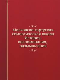 Московско-тартуская семиотическая школа. История, воспоминания, размышления