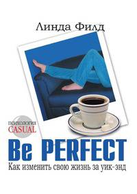 Be Perfect. Как изменить свою жизнь за уик-энд