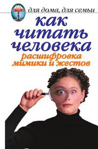Как читать человека. Расшифровка мимики и жестов