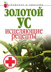 Золотой ус. Исцеляющие рецепты. Здоровье и красота