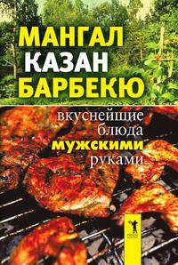 Мангал, казан, барбекю. Вкуснейшие блюда мужскими руками