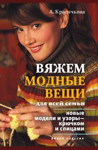 Вяжем модные вещи для всей семьи. Новые модели и узоры — крючком и спицами