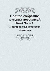 Полное собрание русских летописей. Том 4. Часть 1. Новгородская четвертая летопись