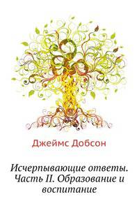 Исчерпывающие ответы. Часть II. Образование и воспитание