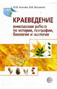 Краеведение: Внеклассная работа по истории, географии, биологии и экологии