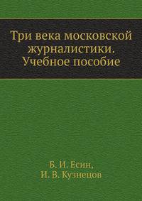 Три века московской журналистики. Учебное пособие