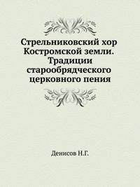 Стрельниковский хор Костромской земли. Традиции старообрядческого церковного пения