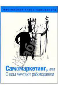 Самомаркетинг, или О ком мечтают работодатели - (Настольная книга карьериста)