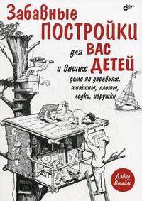 Забавные постройки для вас и ваших детей. Дома на деревьях, хижины, плоты, лодки, игрушки