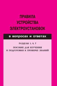 Правила устройства электроустановок в вопросах и ответах. Пособие для изучения и подготовки к проверке знаний. Разделы 1, 6, 7