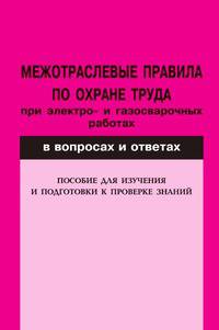 Межотраслевые правила по охране труда при электро- и газосварочных работах: В вопросах и ответах: Пособие для изучения и подготовки к проверке знаний