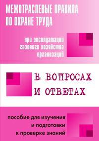 Межотраслевые правила по охране труда при эксплуатации газового хозяйства организаций в вопросах и ответах.