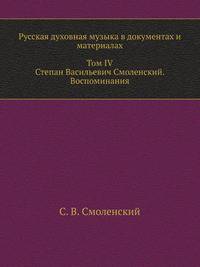 Русская духовная музыка в документах и материалах. Том IV. Степан Васильевич Смоленский. Воспоминания