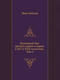 Домашний быт русских царей и цариц в XVI и XVII столетиях. Том 3