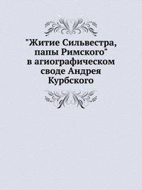 "Житие Сильвестра, папы Римского" в агиографическом своде Андрея Курбского