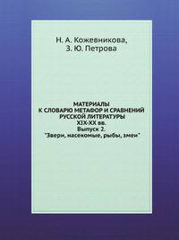 МАТЕРИАЛЫ К СЛОВАРЮ МЕТАФОР И СРАВНЕНИЙ РУССКОЙ ЛИТЕРАТУРЫ XIX-XX вв. Выпуск 2. "Звери, насекомые, рыбы, змеи"