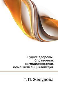 Будьте здоровы! Справочник самодиагностики. Домашняя энциклопедия