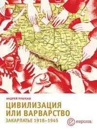 Цивилизация или варварство. Закарпатье 1918-1945