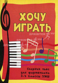 Хочу играть. Сборник пьес для фортепиано. 3-4 классы ДМШ