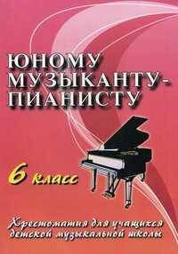 Юному музыканту-пианисту. 6 класс. Учебно-методическое пособие