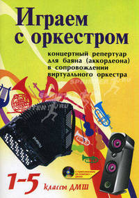 Играем с оркестром: концертный репертуар для баяна (аккордеона) в сопровождении виртуального оркестра. 1-5 классы ДМШ (+ CD-ROM)