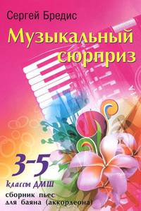 Музыкальный сюрприз. 3-5 классы ДМШ. Сборник пьес для баяна (аккордеона)