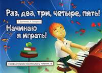 Раз, два, три, четыре, пять! Начинаю я играть! Первые уроки маленького пианиста. Учебно-методическое пособие