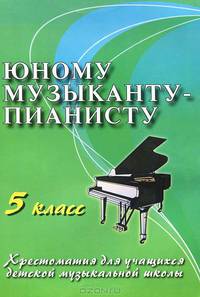 Юному музыканту-пианисту. Хрестоматия для учащихся ДМШ. 5 класс. Учебно-методическое пособие. Гриф Министерства Культуры