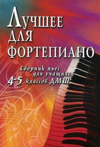Лучшее для фортепиано. Сборник пьес для учащихся 4-5 классов ДМШ. Учебно-методическое пособие
