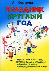 Праздник круглый год: сборник песен для ДМШ, детских садов и учащихся начальных классов общеобразовательных школ. 2-е изд