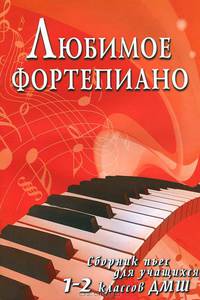 Любимое фортепиано. Сборник пьес для учащихся 1-2 классов ДМШ. Учебно-методическое пособие