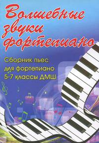 Волшебные звуки фортепиано. Сборник пьес для фортепиано. 5-7 классы ДМШ