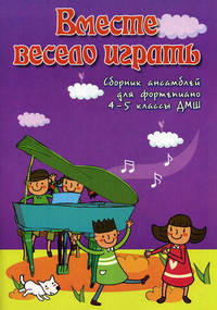 Вместе весело играть: Сборник ансамблей для фортепиано. 4-5 классы ДМШ: Учебно-методическое пособие