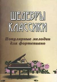 Шедевры классики. Популярные мелодии для фортепиано - 2 изд.
