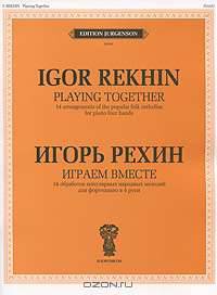 Игорь Рехин. Играем вместе. 14 обработок популярных народных мелодий. Для фортепиано в четыре руки