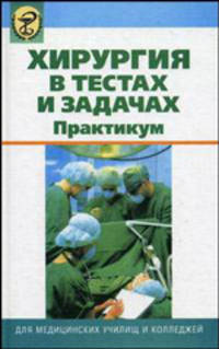 Хирургия в тестах и задачах: практикум (Серия:'Для медицинских училищ и колледжей')