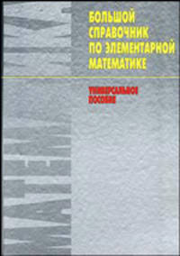 Большой справочник по элементарной математике. Универсальное пособие