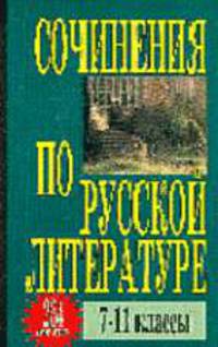 Сочинения по русской литературе 7-11 классы: 234 самых лучших - (Школьникам и абитуриентам)