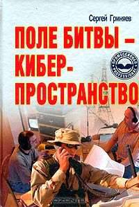 Поле битвы - киберпространство. Теория, приемы, средства, методы и системы ведения информационной войны